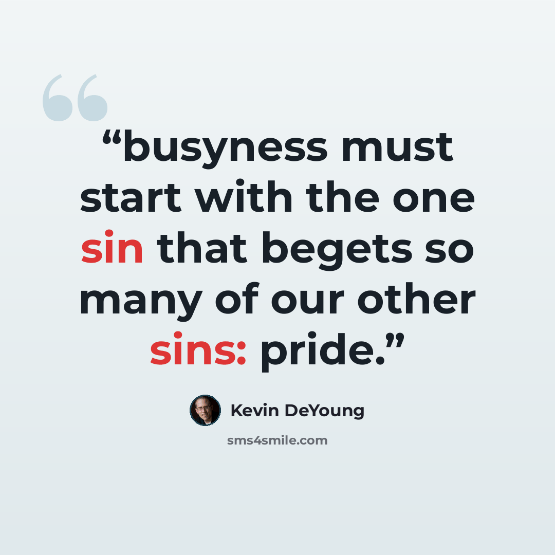 “busyness must start with the one sin that begets so many of our other sins: pride.” quote by Kevin DeYoung