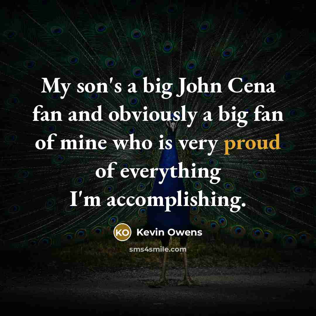 “My son's a big John Cena fan and obviously a big fan of mine who is very proud of everything I'm accomplishing.” quote by Kevin Owens