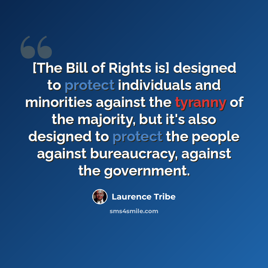 “[The Bill of Rights is] designed to protect individuals and minorities against the tyranny of the majority, but it's also designed to protect the people against bureaucracy, against the government.” quote by Laurence Tribe