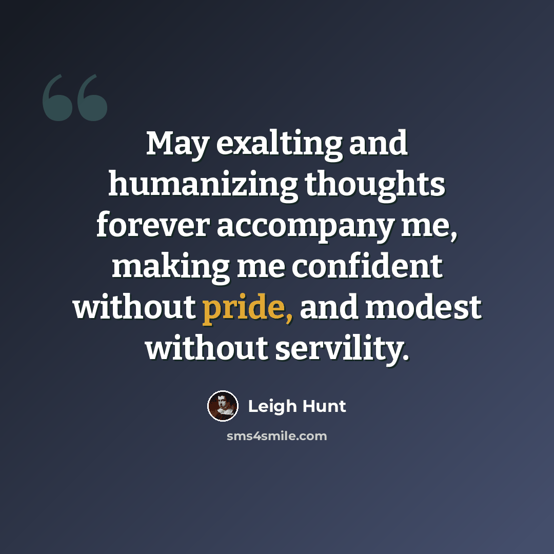 “May exalting and humanizing thoughts forever accompany me, making me confident without pride, and modest without servility.” quote by Leigh Hunt