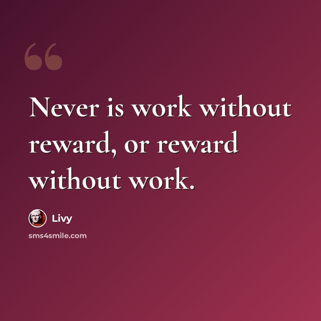 “Never is work without reward, or reward without work.” quote by Livy