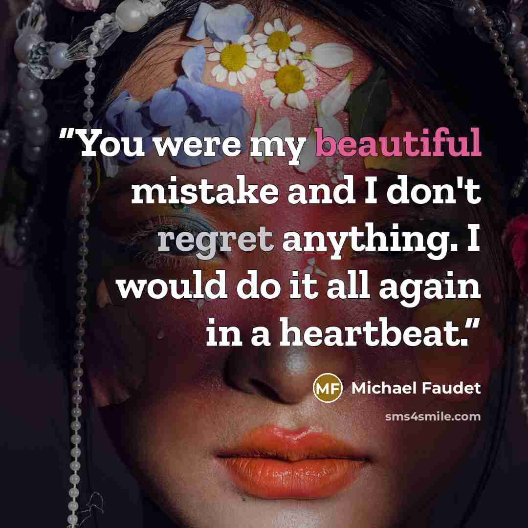 “You were my beautiful mistake and I don't regret anything. I would do it all again in a heartbeat.” quote by Michael Faudet