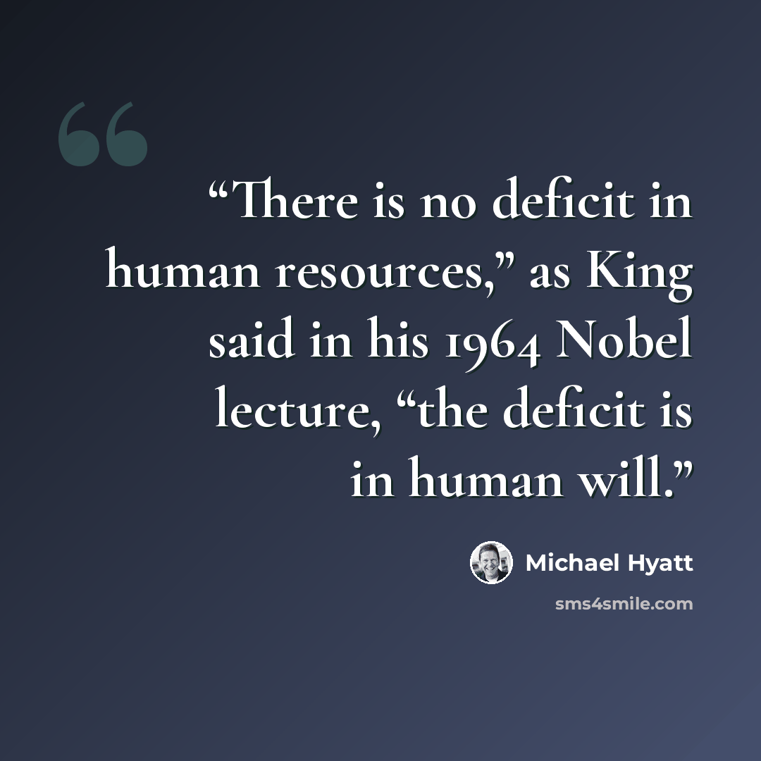“There is no deficit in human resources,” as King said in his 1964 Nobel lecture, “the deficit is in human will.” quote by Michael Hyatt