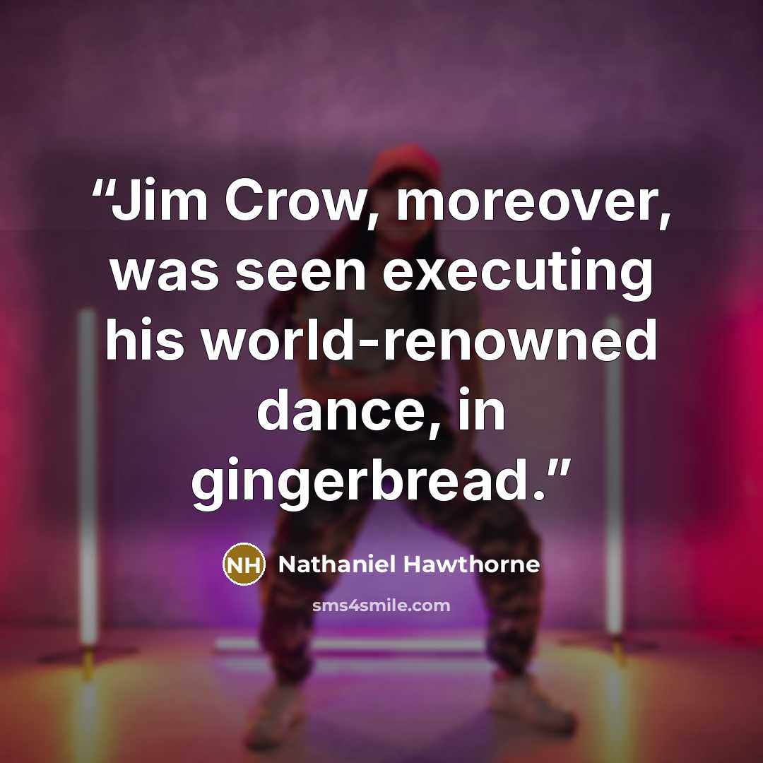 “Jim Crow, moreover, was seen executing his world-renowned dance, in gingerbread.” quote by Nathaniel Hawthorne