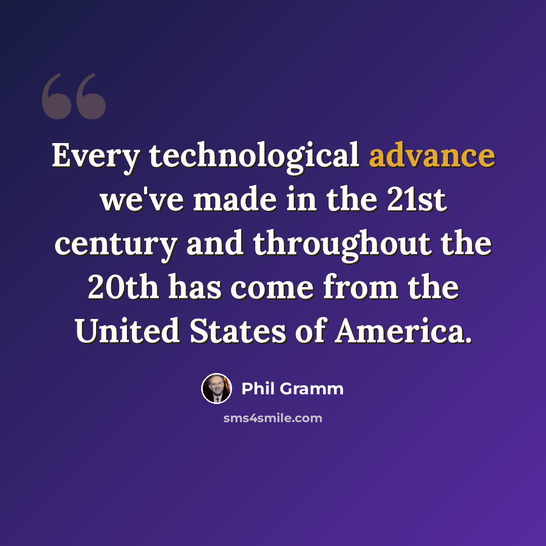 “Every technological advance we've made in the 21st century and throughout the 20th has come from the United States of America.” quote by Phil Gramm
