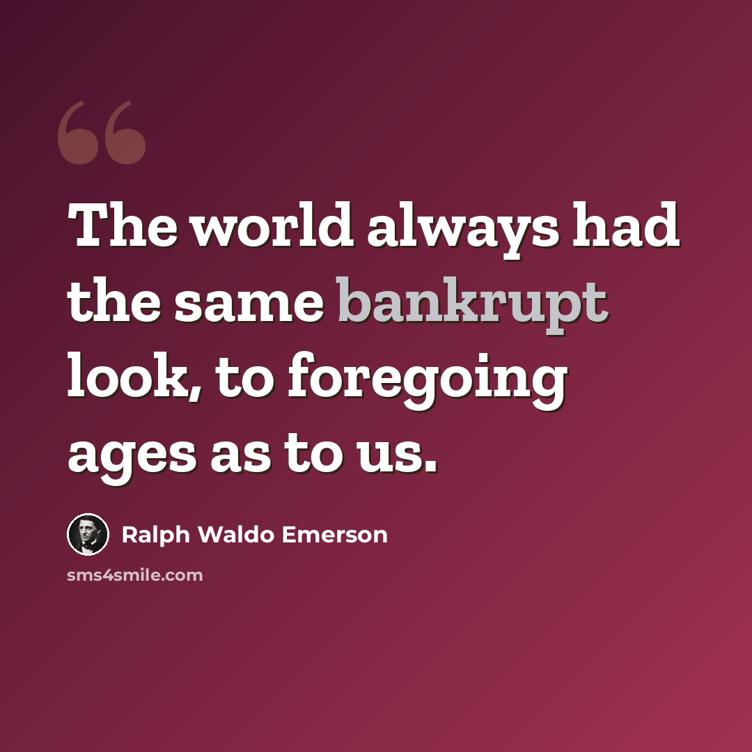 “The world always had the same bankrupt look, to foregoing ages as to us.” quote by Ralph Waldo Emerson