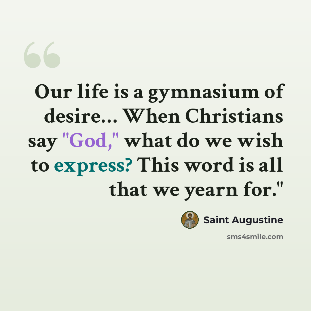 “Our life is a gymnasium of desire… When Christians say "God," what do we wish to express? This word is all that we yearn for."” quote by Saint Augustine