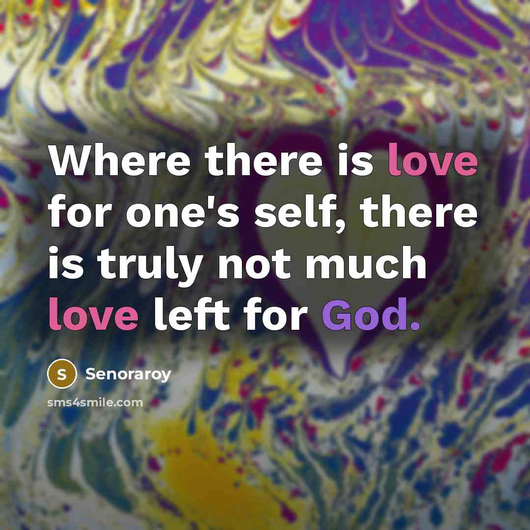 “Where there is love for one's self, there is truly not much love left for God.” quote by Senoraroy
