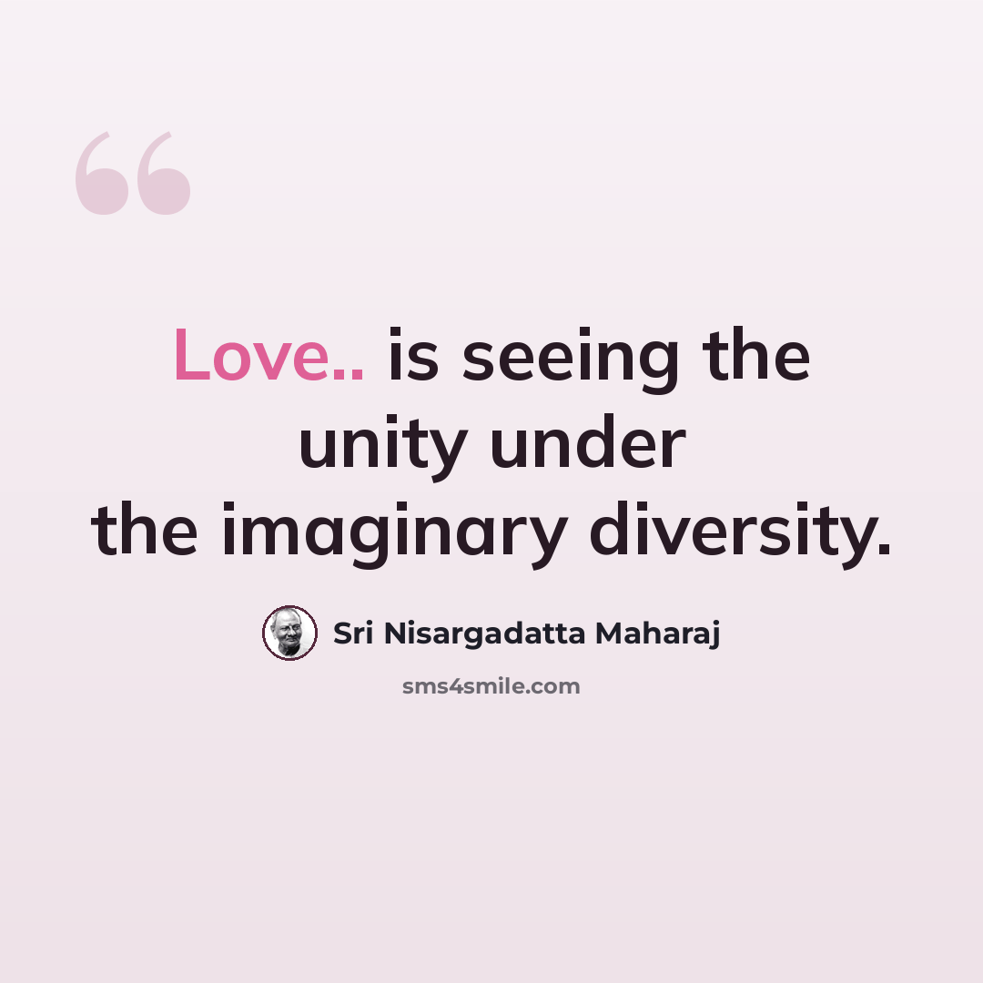 “Love.. is seeing the unity under the imaginary diversity.” quote by Sri Nisargadatta Maharaj