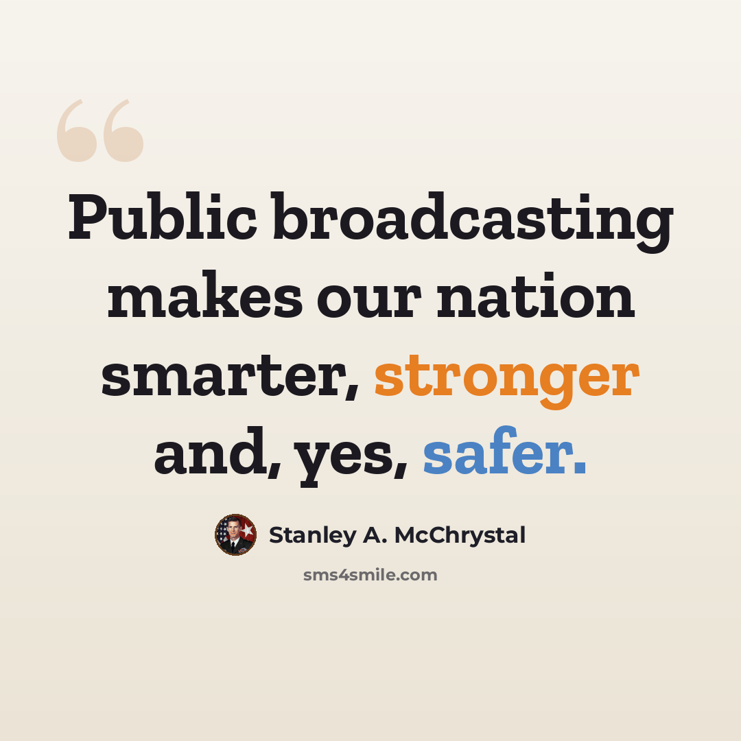 “Public broadcasting makes our nation smarter, stronger and, yes, safer.” quote by Stanley A. McChrystal