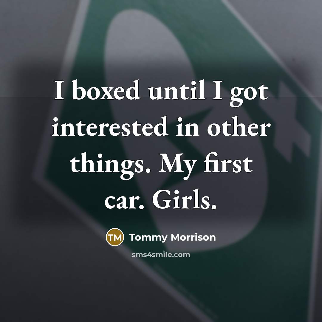 “I boxed until I got interested in other things. My first car. Girls.” quote by Tommy Morrison