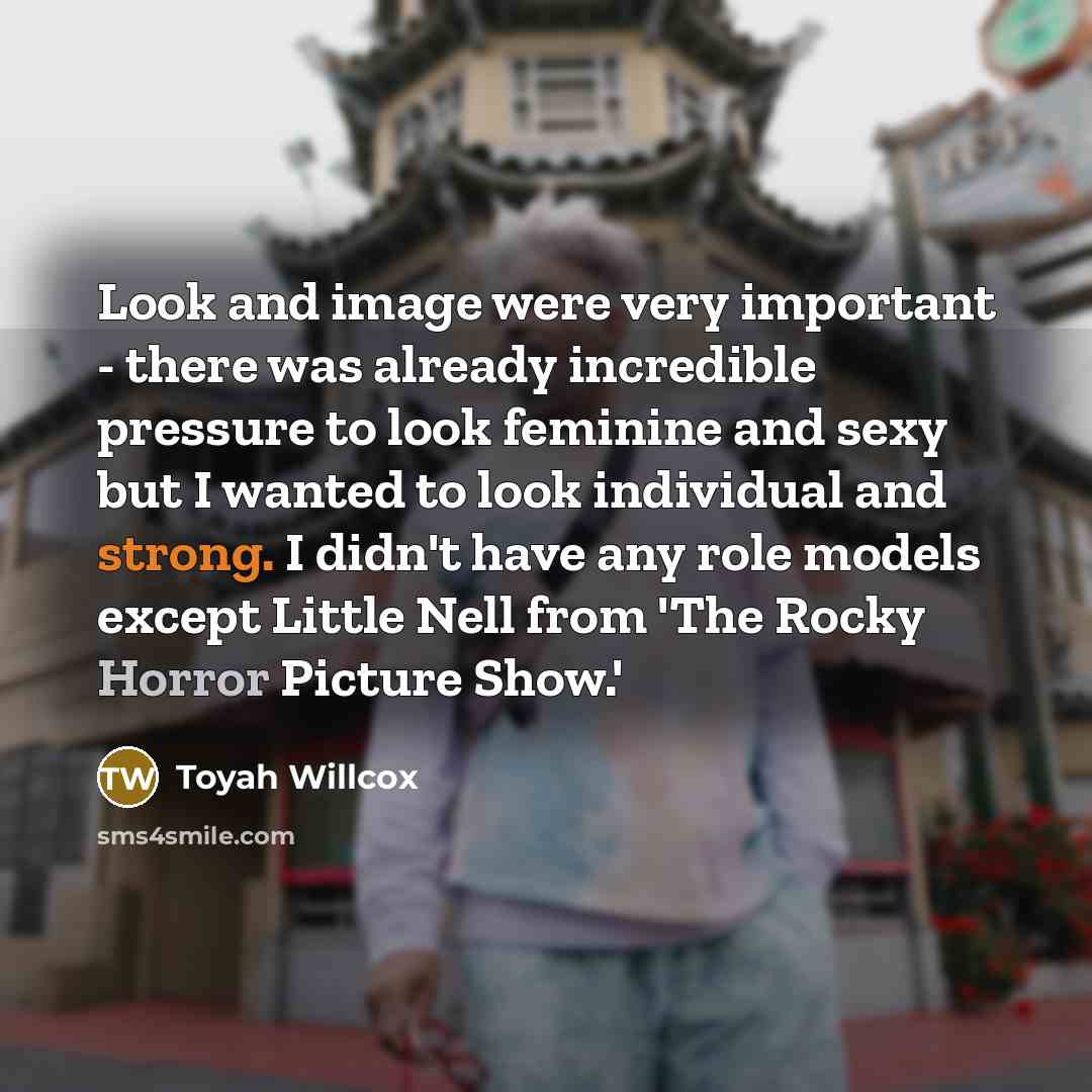 “Look and image were very important - there was already incredible pressure to look feminine and sexy but I wanted to look individual and strong. I didn't have any role models except Little Nell from 'The Rocky Horror Picture Show.'” quote by Toyah Willcox
