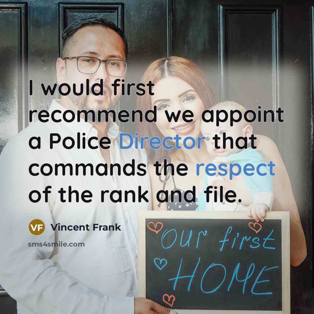 “I would first recommend we appoint a Police Director that commands the respect of the rank and file.” quote by Vincent Frank