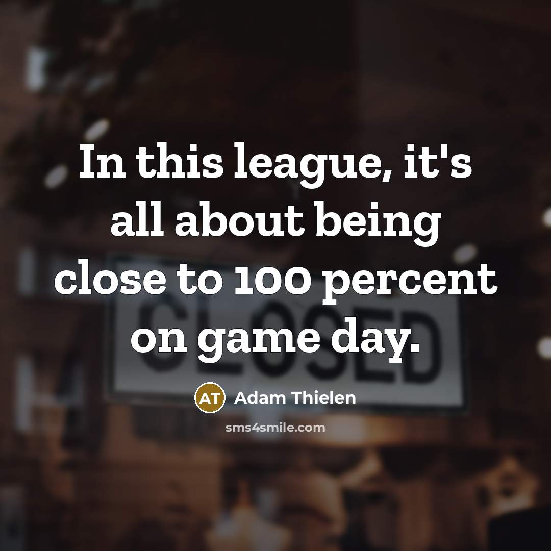 “In this league, it's all about being close to 100 percent on game day.” quote by Adam Thielen
