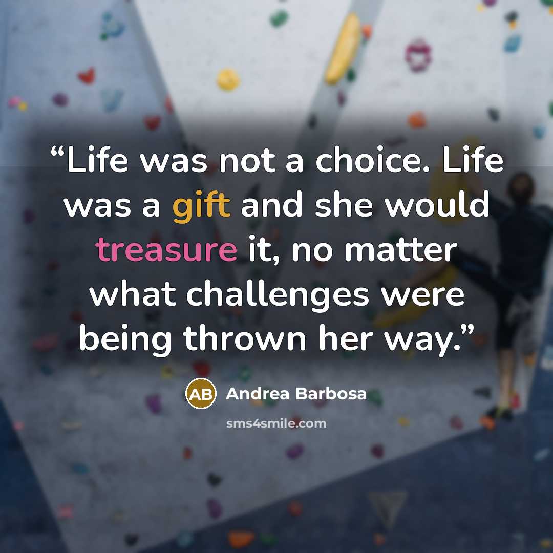 “Life was not a choice. Life was a gift and she would treasure it, no matter what challenges were being thrown her way.” quote by Andrea Barbosa