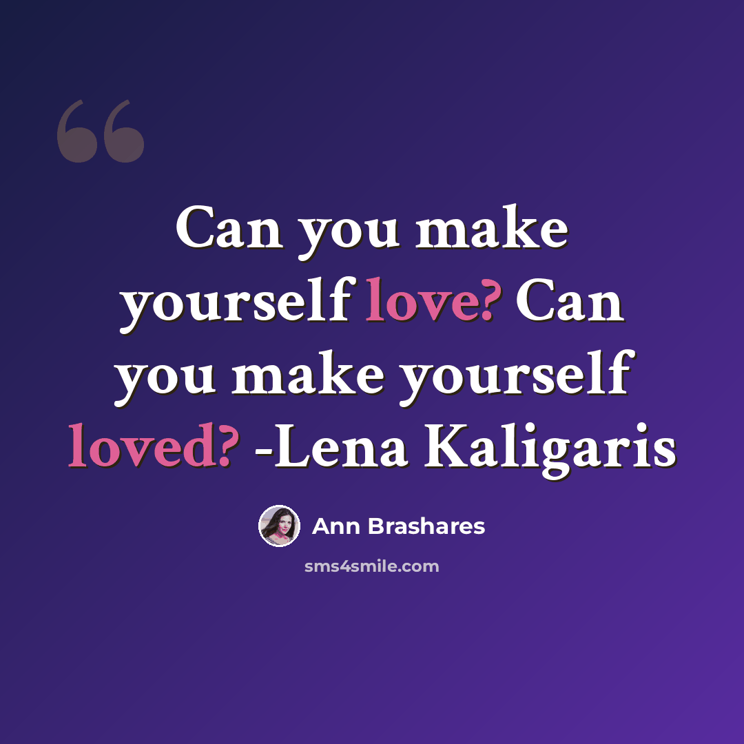 “Can you make yourself love? Can you make yourself loved? -Lena Kaligaris” quote by Ann Brashares