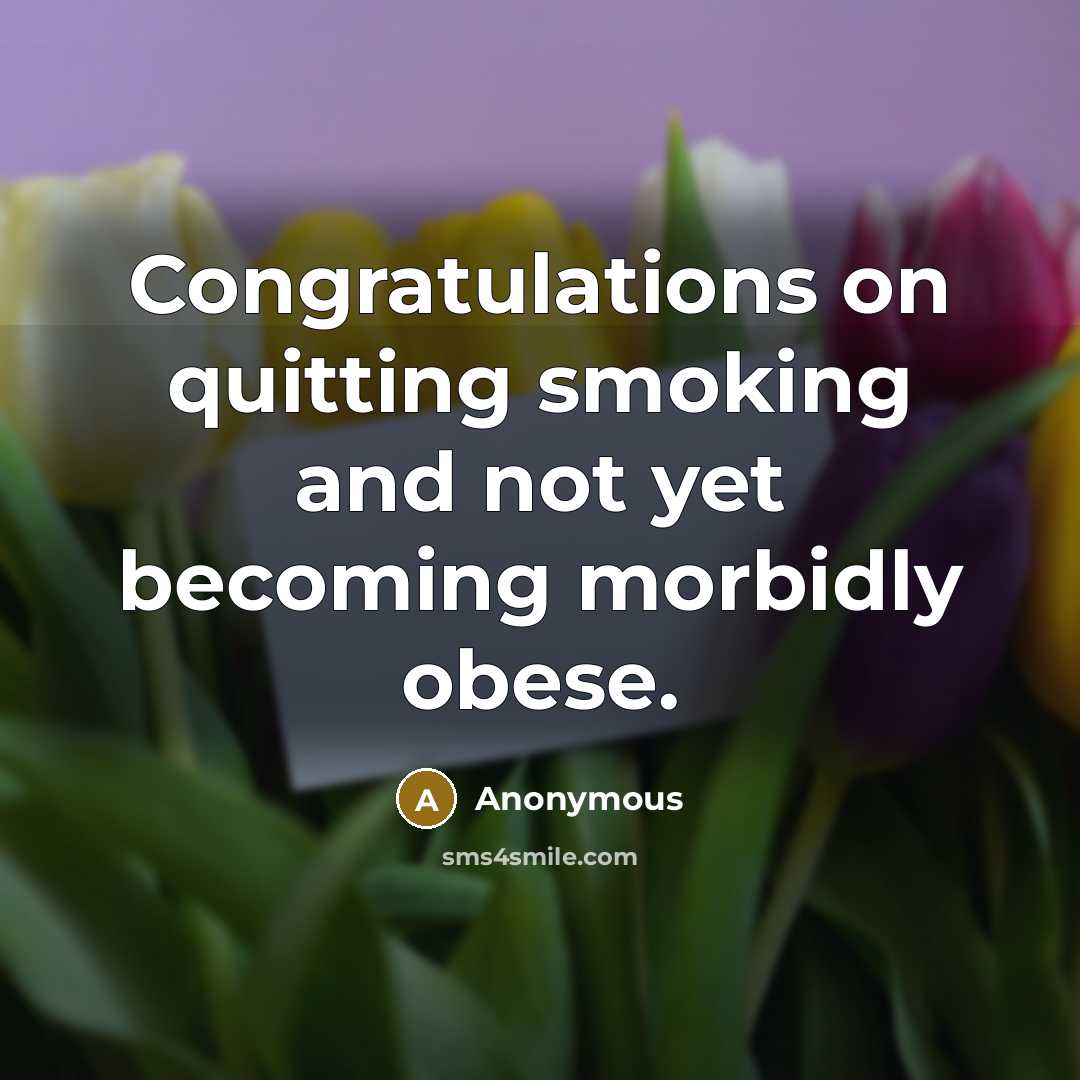 “Congratulations on quitting smoking and not yet becoming morbidly obese.” quote by Anonymous