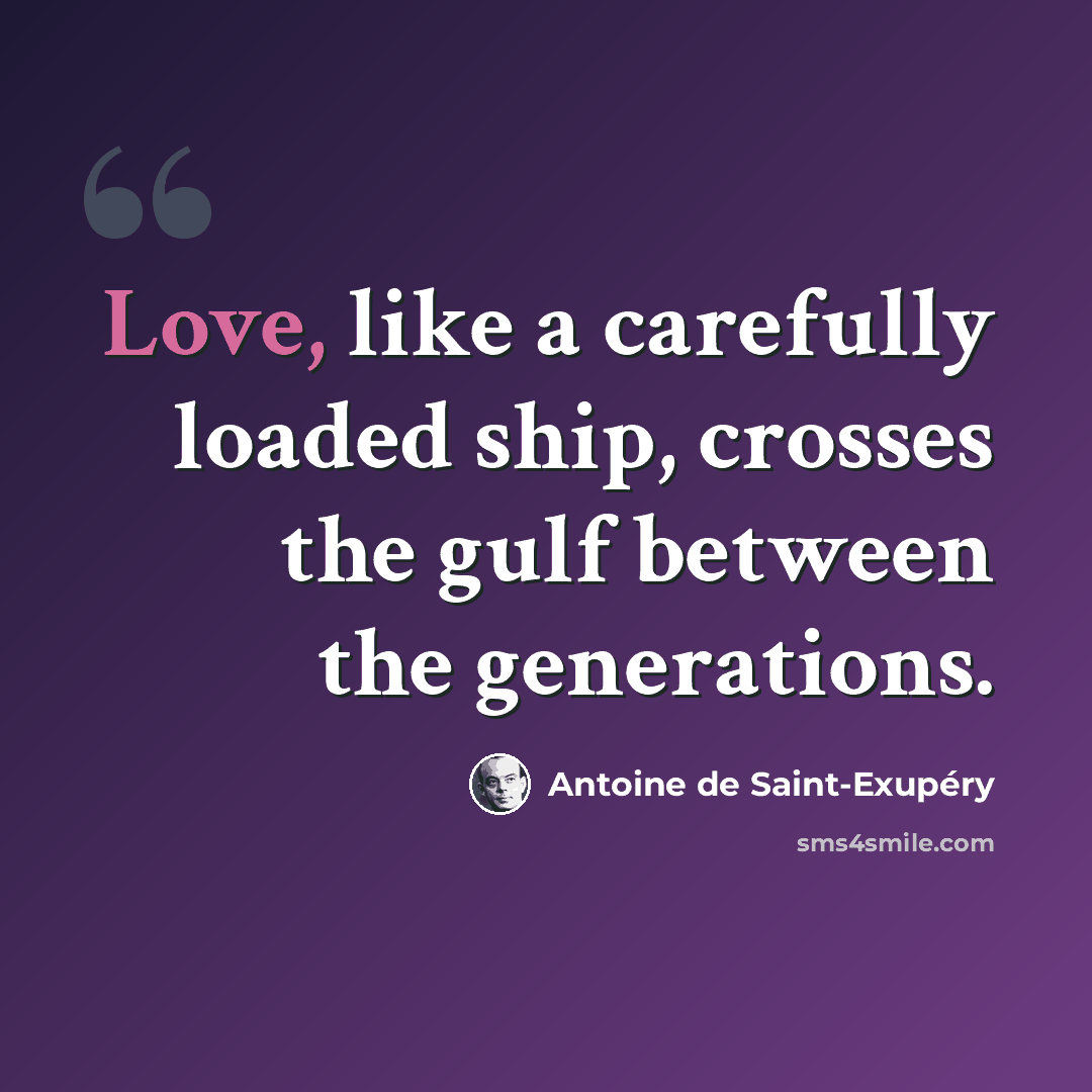 “Love, like a carefully loaded ship, crosses the gulf between the generations.” quote by Antoine de Saint-Exupery