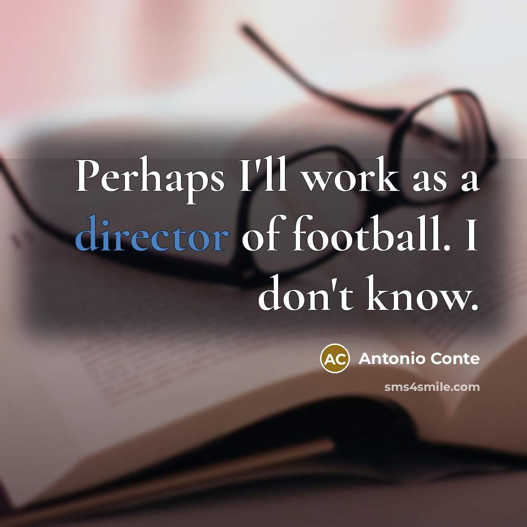 “Perhaps I'll work as a director of football. I don't know.” quote by Antonio Conte