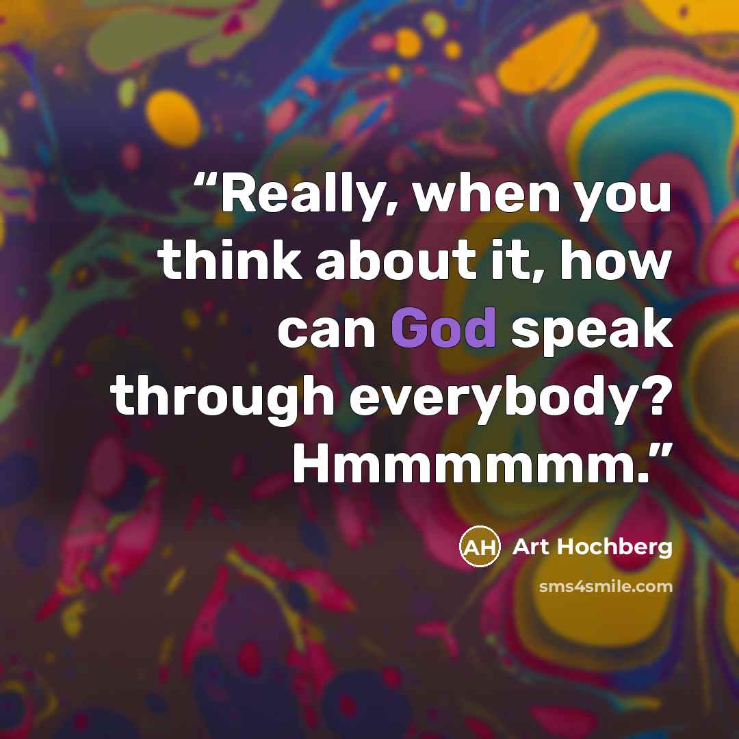 “Really, when you think about it, how can God speak through everybody? Hmmmmmm.” quote by Art Hochberg