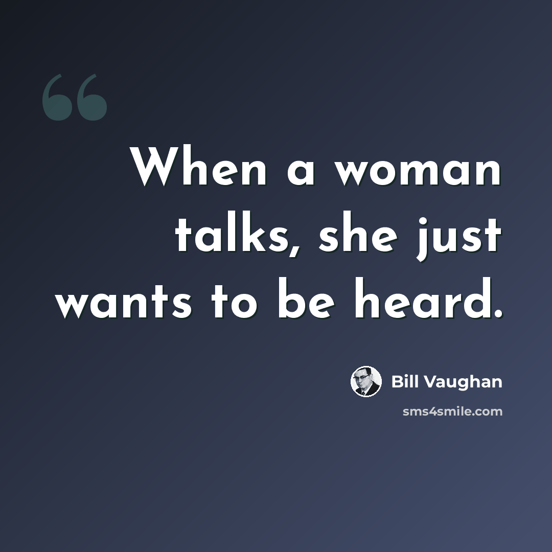 “When a woman talks, she just wants to be heard.” quote by Bill Vaughan