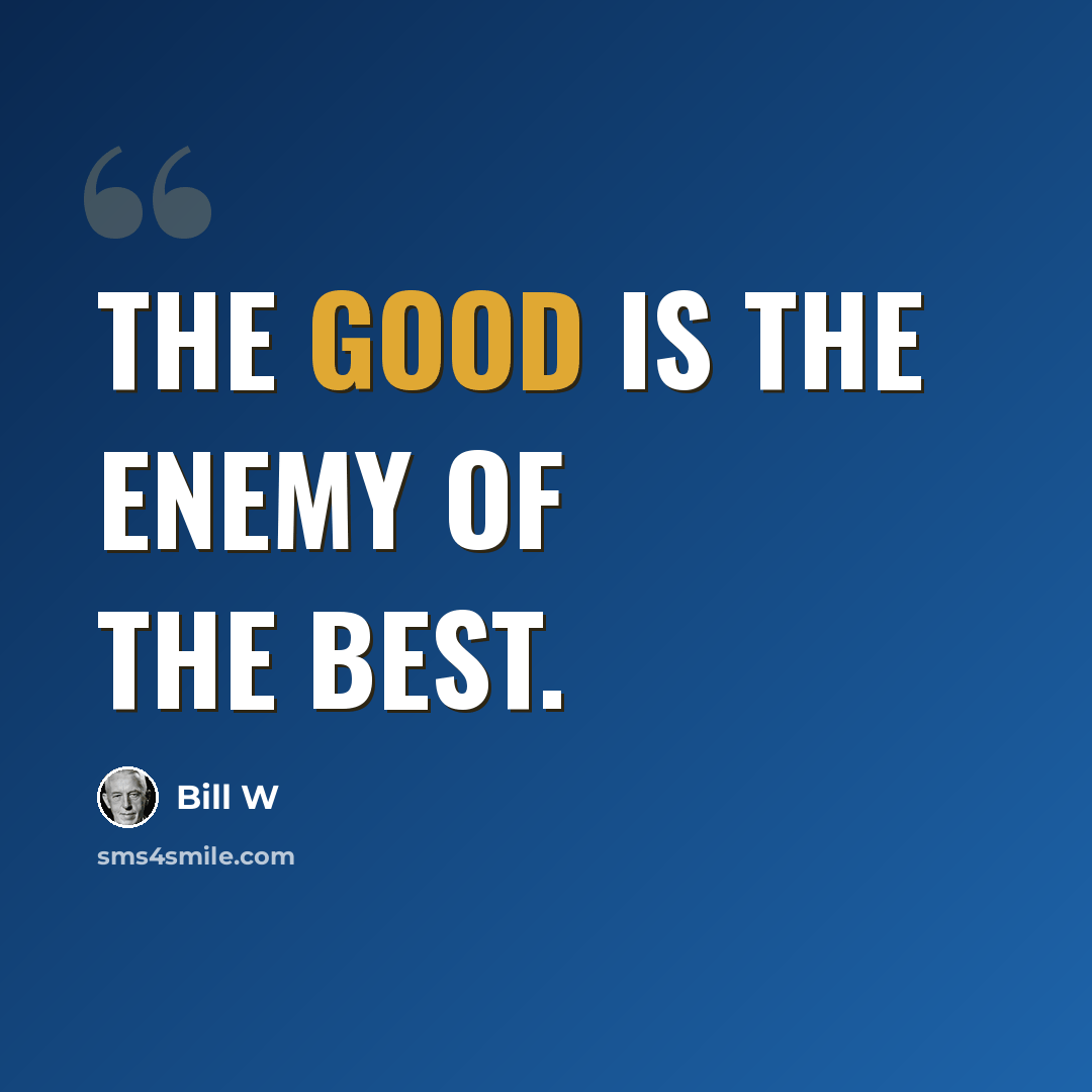 “The good is the enemy of the best.” quote by Bill W
