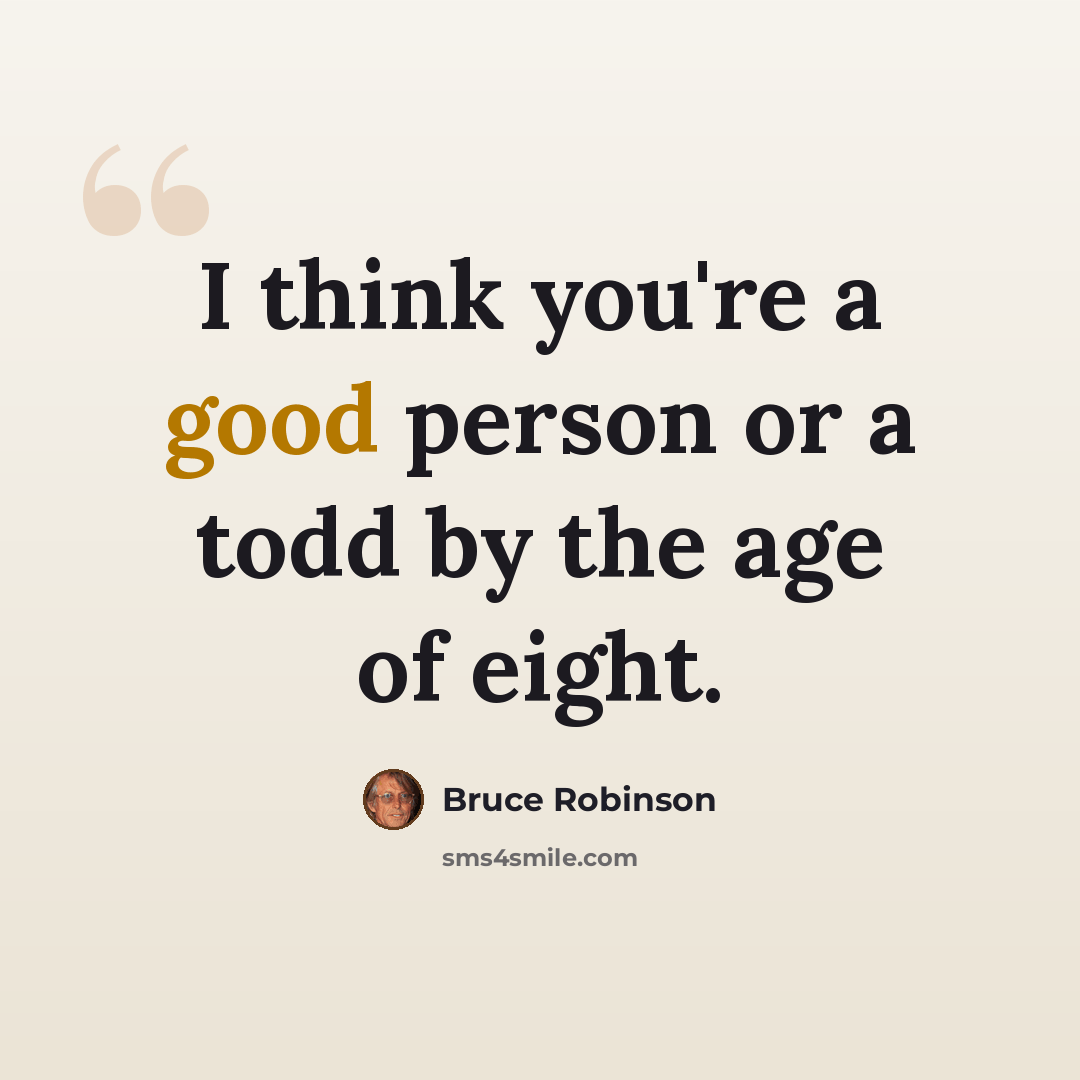 “I think you're a good person or a todd by the age of eight.” quote by Bruce Robinson