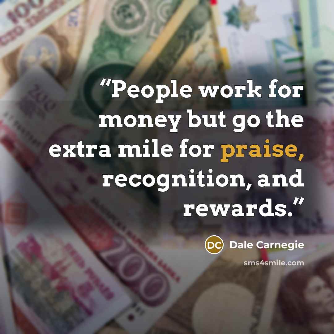 “People work for money but go the extra mile for praise, recognition, and rewards.” quote by Dale Carnegie
