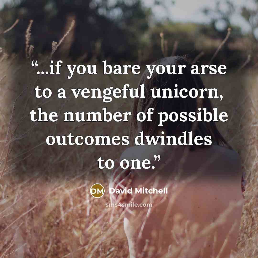 “...if you bare your arse to a vengeful unicorn, the number of possible outcomes dwindles to one.” quote by David Mitchell