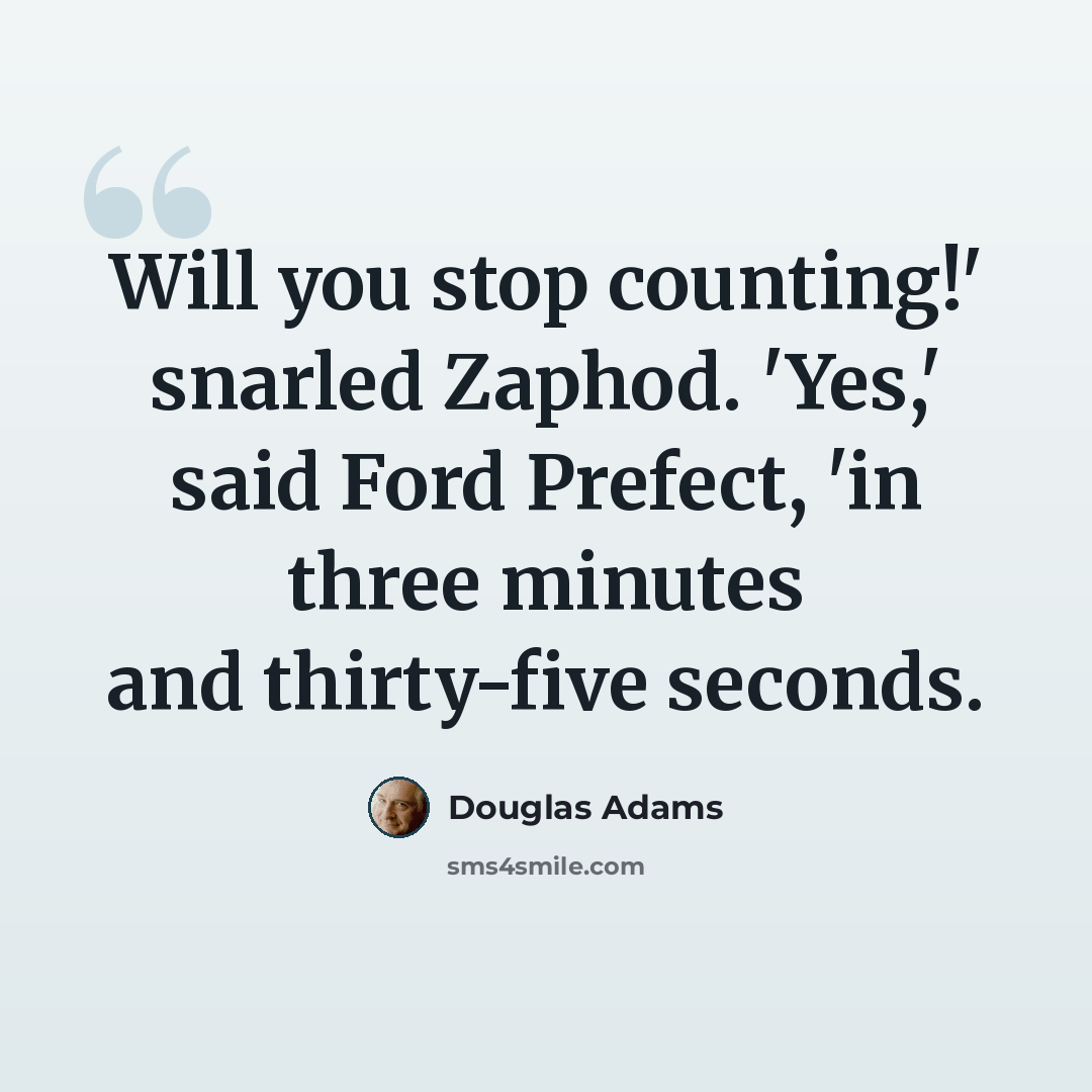 “Will you stop counting!' snarled Zaphod. 'Yes,' said Ford Prefect, 'in three minutes and thirty-five seconds.” quote by Douglas Adams