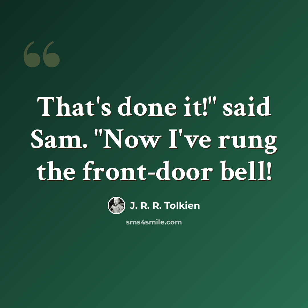 “That's done it!" said Sam. "Now I've rung the front-door bell!” quote by J. R. R. Tolkien