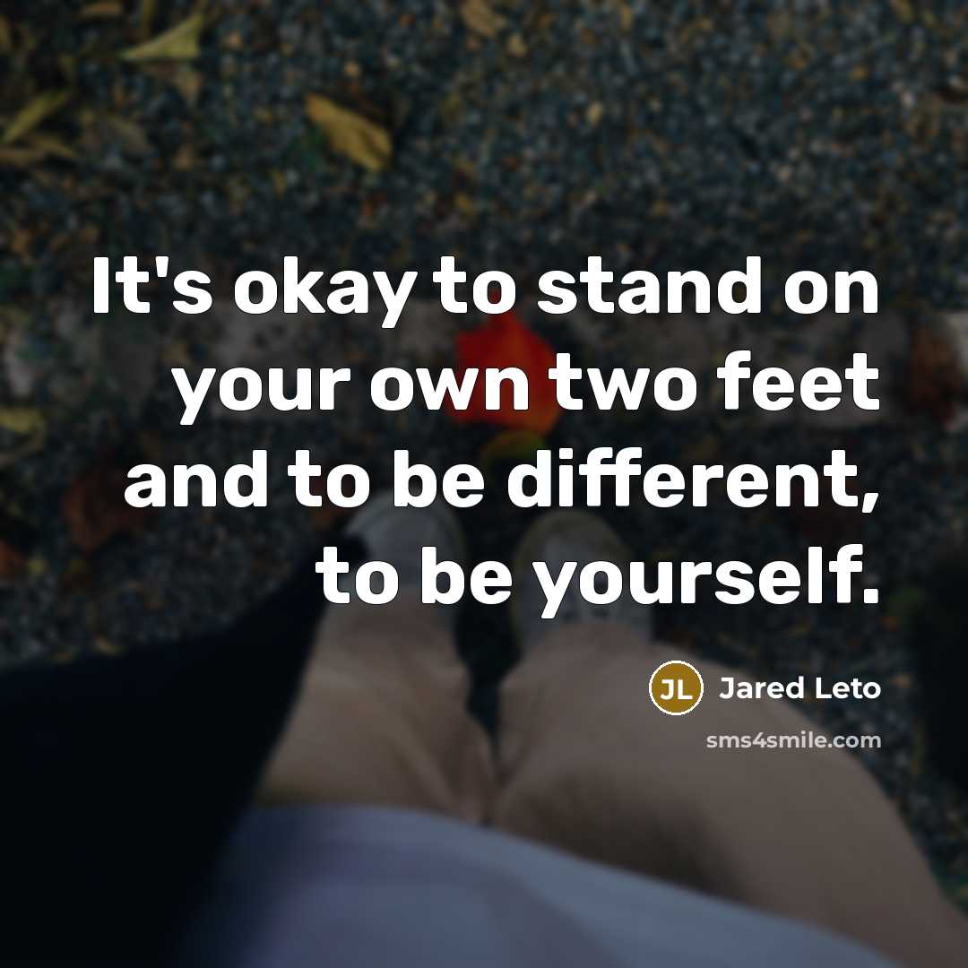 “It's okay to stand on your own two feet and to be different, to be yourself.” quote by Jared Leto