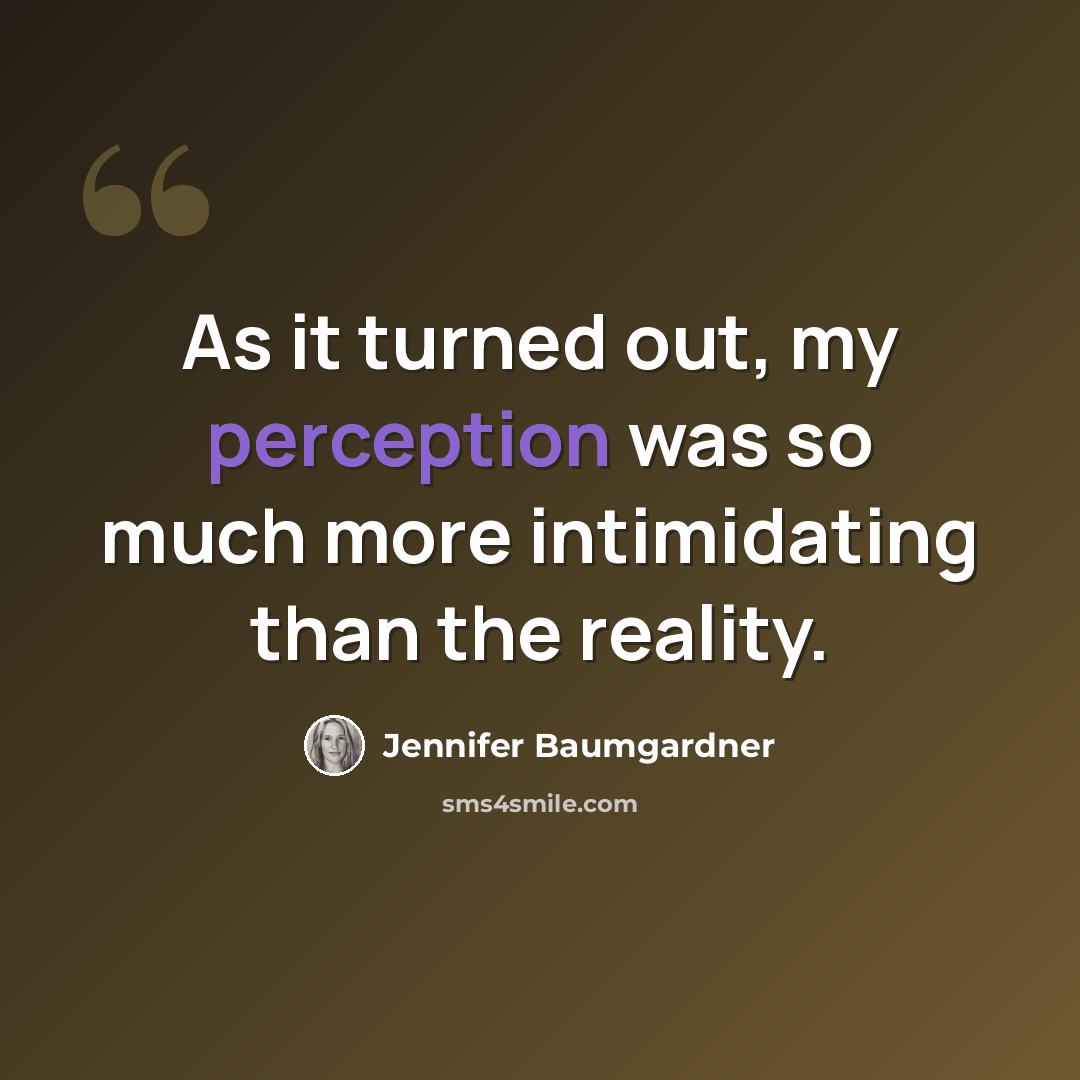 “As it turned out, my perception was so much more intimidating than the reality.” quote by Jennifer Baumgardner