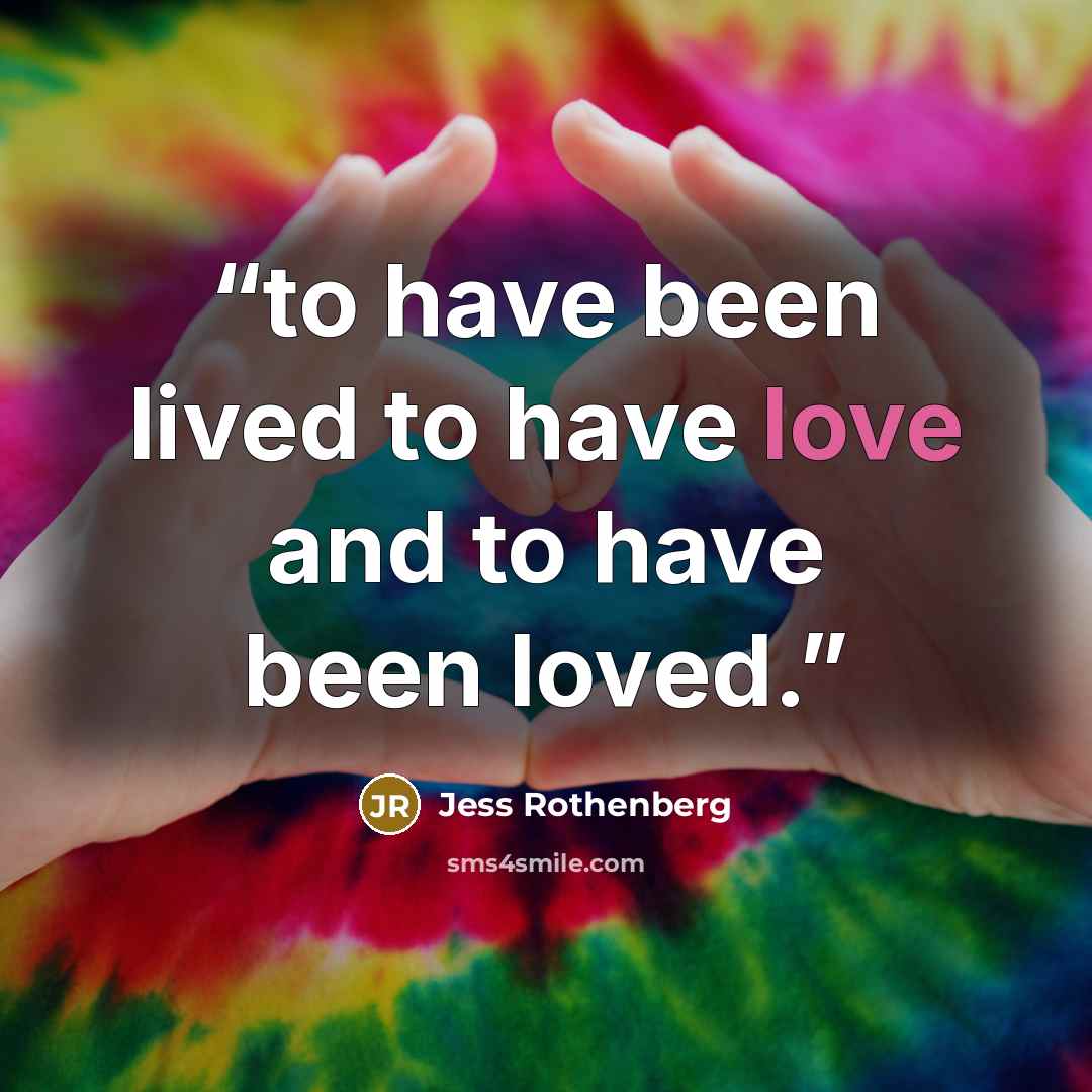 “to have been lived to have love and to have been loved.” quote by Jess Rothenberg