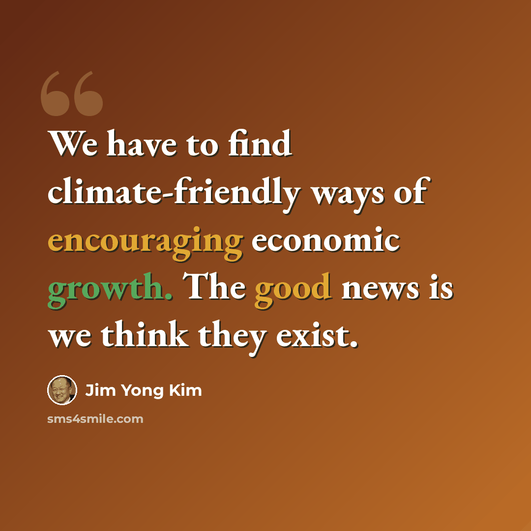“We have to find climate-friendly ways of encouraging economic growth. The good news is we think they exist.” quote by Jim Yong Kim