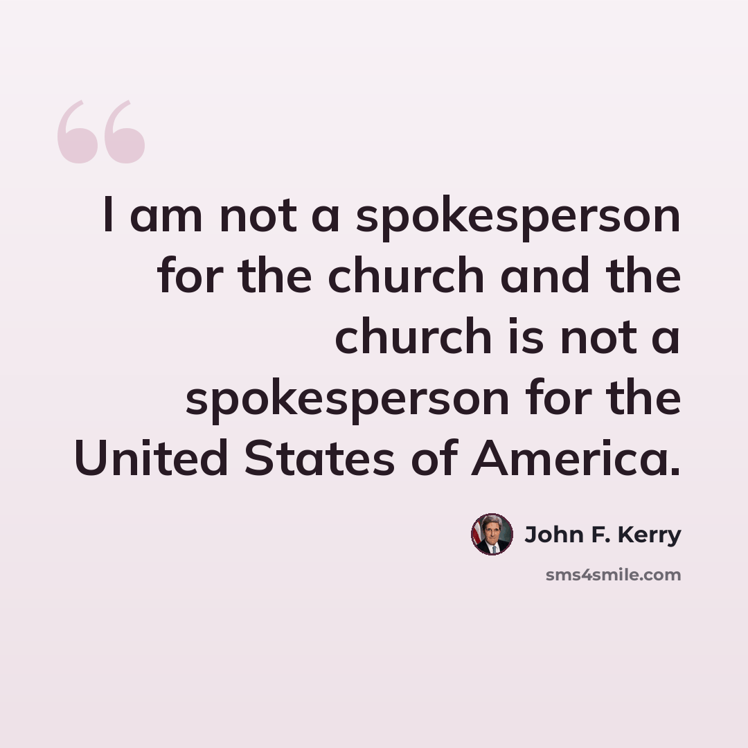 “I am not a spokesperson for the church and the church is not a spokesperson for the United States of America.” quote by John F. Kerry