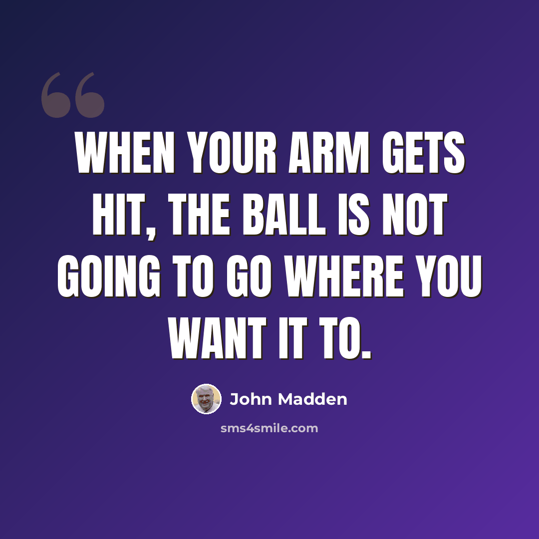 “When your arm gets hit, the ball is not going to go where you want it to.” quote by John Madden