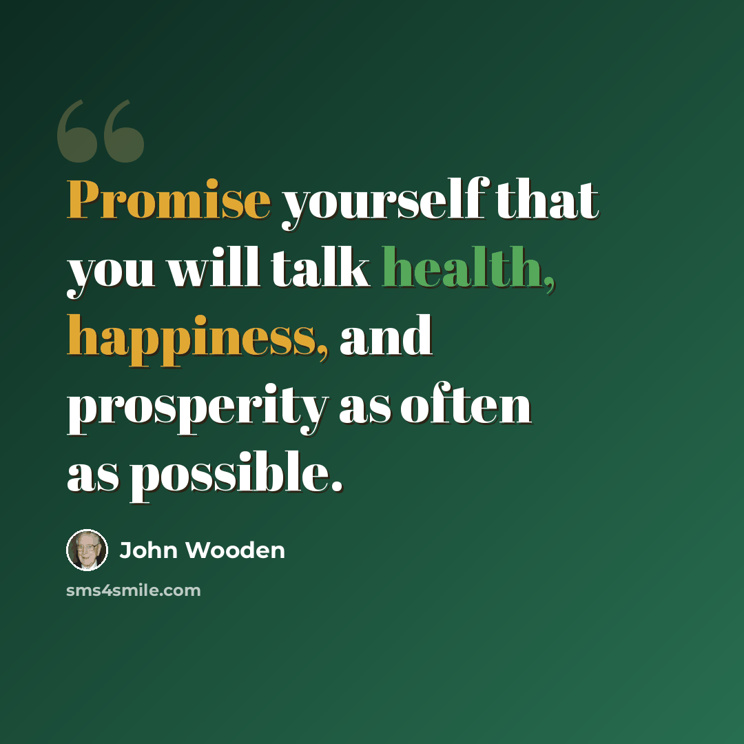 “Promise yourself that you will talk health, happiness, and prosperity as often as possible.” quote by John Wooden