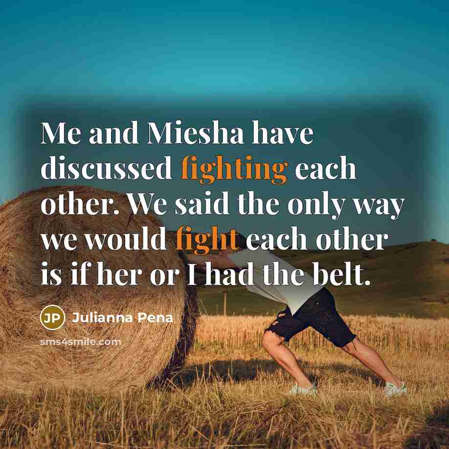 “Me and Miesha have discussed fighting each other. We said the only way we would fight each other is if her or I had the belt.” quote by Julianna Pena