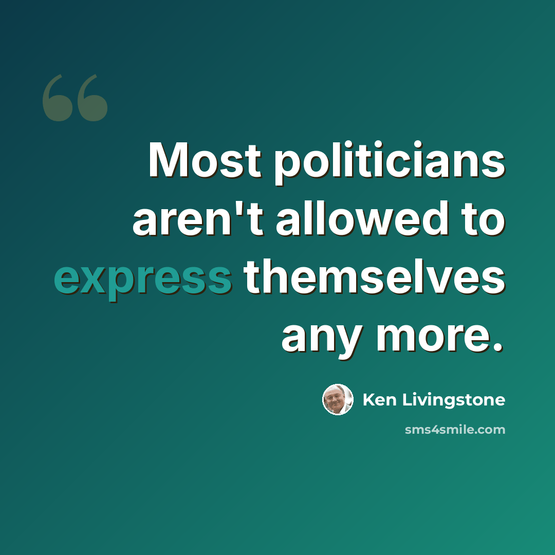 “Most politicians aren't allowed to express themselves any more.” quote by Ken Livingstone