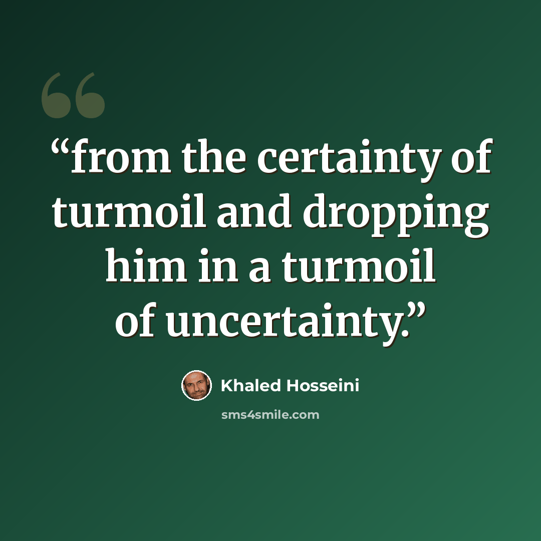 “from the certainty of turmoil and dropping him in a turmoil of uncertainty.” quote by Khaled Hosseini
