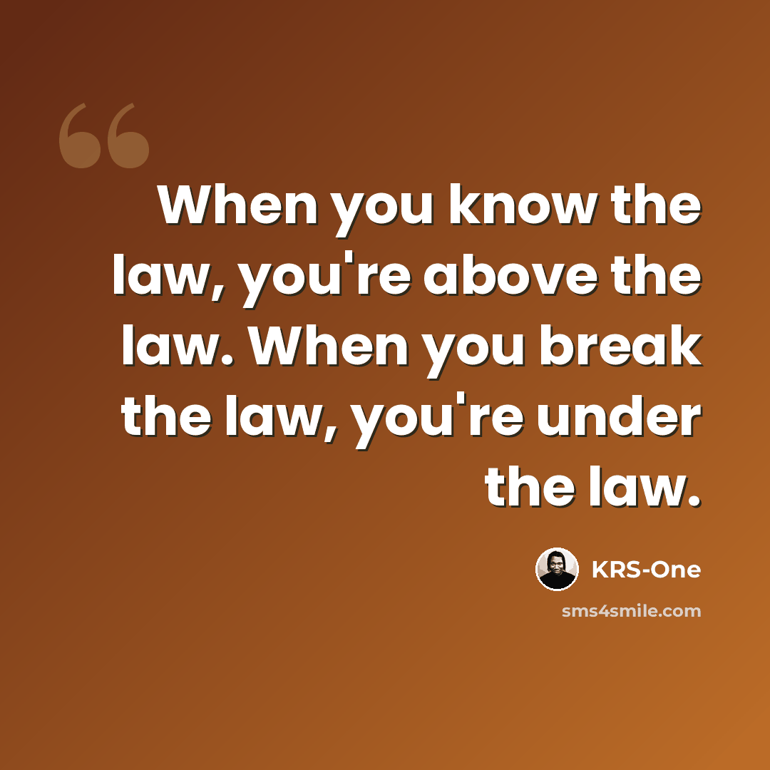 “When you know the law, you're above the law. When you break the law, you're under the law.” quote by KRS-One