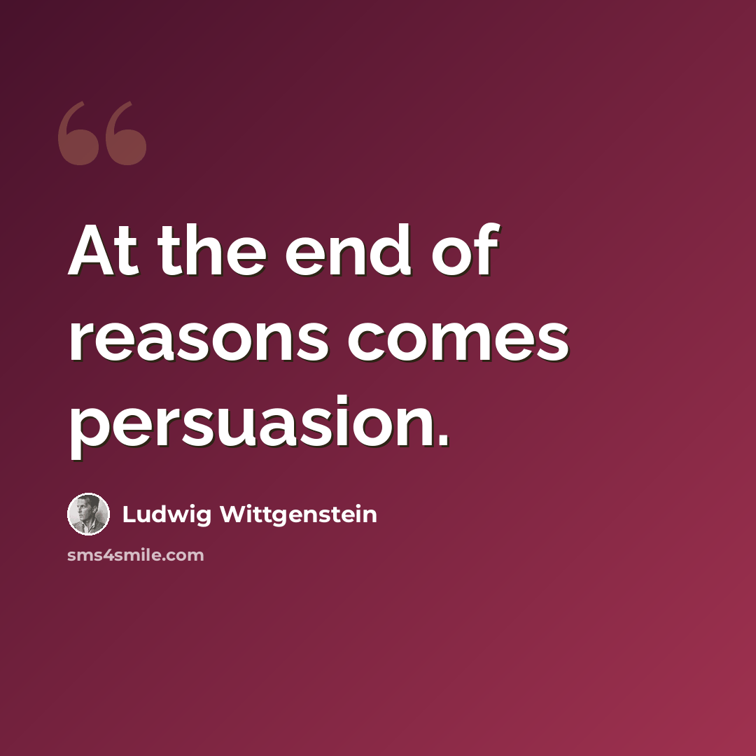 “At the end of reasons comes persuasion.” quote by Ludwig Wittgenstein