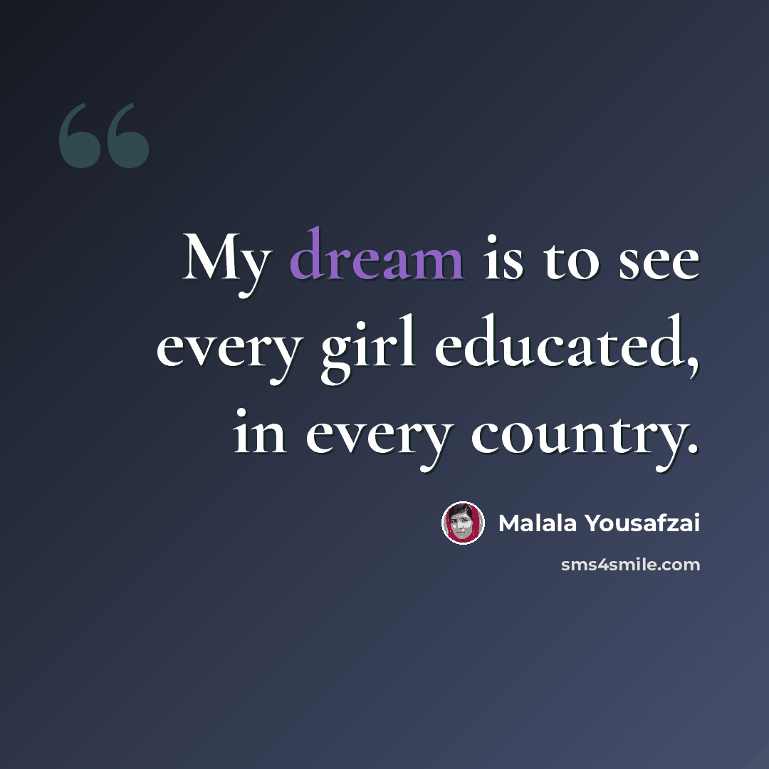 “My dream is to see every girl educated, in every country.” quote by Malala Yousafzai