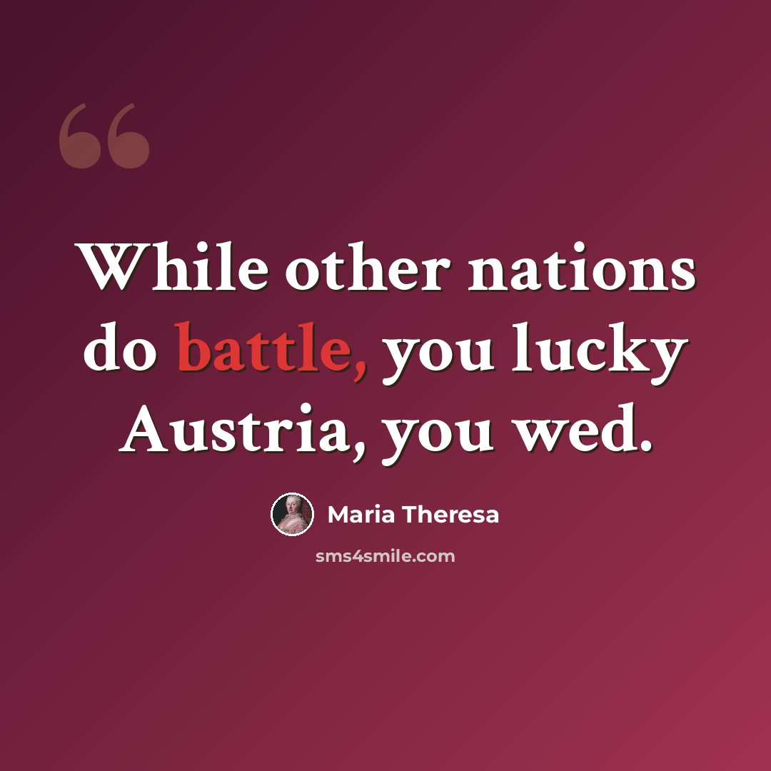 “While other nations do battle, you lucky Austria, you wed.” quote by Maria Theresa