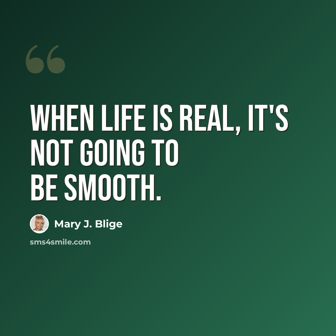 “When life is real, it's not going to be smooth.” quote by Mary J. Blige