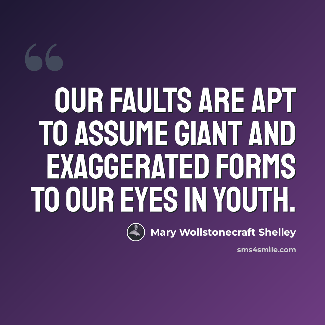 “Our faults are apt to assume giant and exaggerated forms to our eyes in youth.” quote by Mary Wollstonecraft Shelley