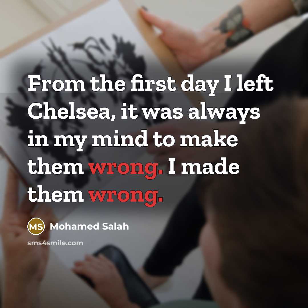 “From the first day I left Chelsea, it was always in my mind to make them wrong. I made them wrong.” quote by Mohamed Salah