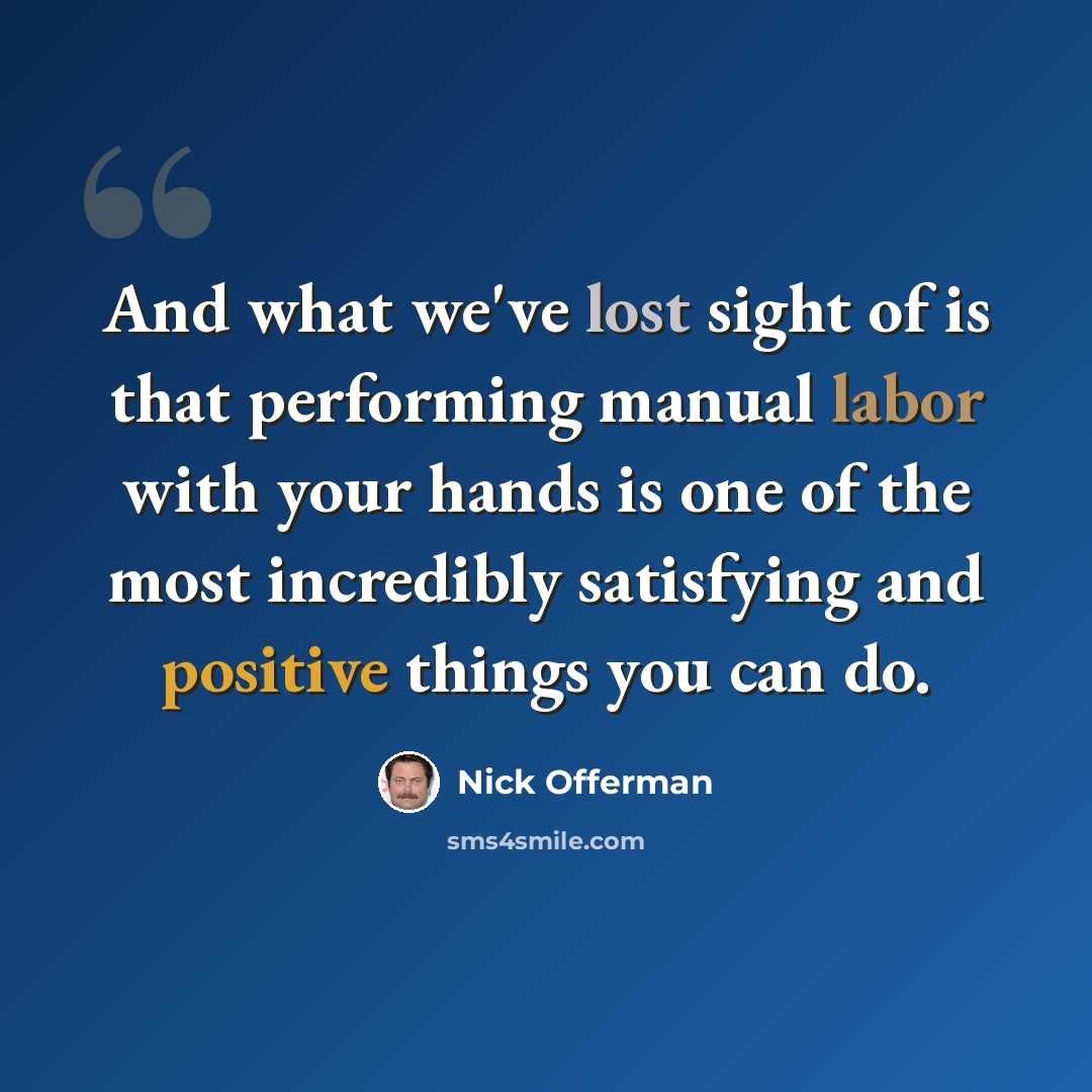 “And what we've lost sight of is that performing manual labor with your hands is one of the most incredibly satisfying and positive things you can do.” quote by Nick Offerman