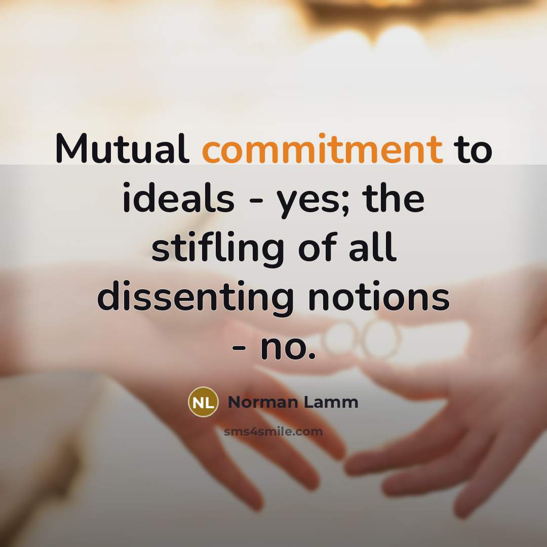 “Mutual commitment to ideals - yes; the stifling of all dissenting notions - no.” quote by Norman Lamm